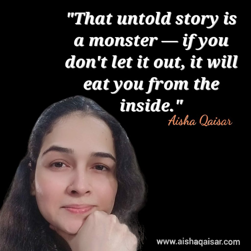 That untold story is a monster , if you dont let it out, it will eat you from inside.